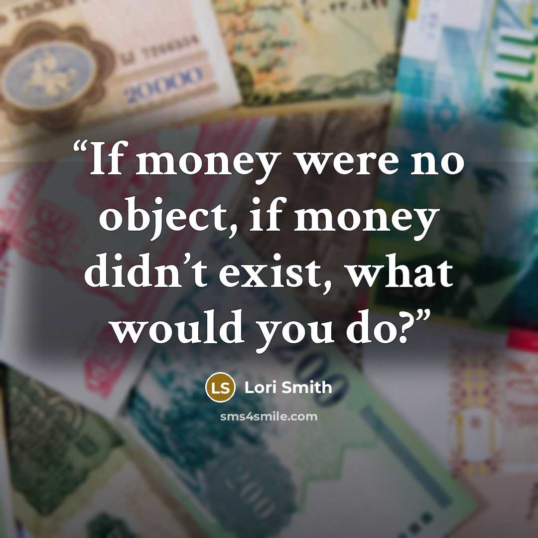 “If money were no object, if money didn’t exist, what would you do?” quote by Lori Smith