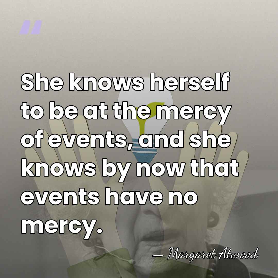 She knows herself to be at the mercy of events, and she&hellip; - Margaret Atwood