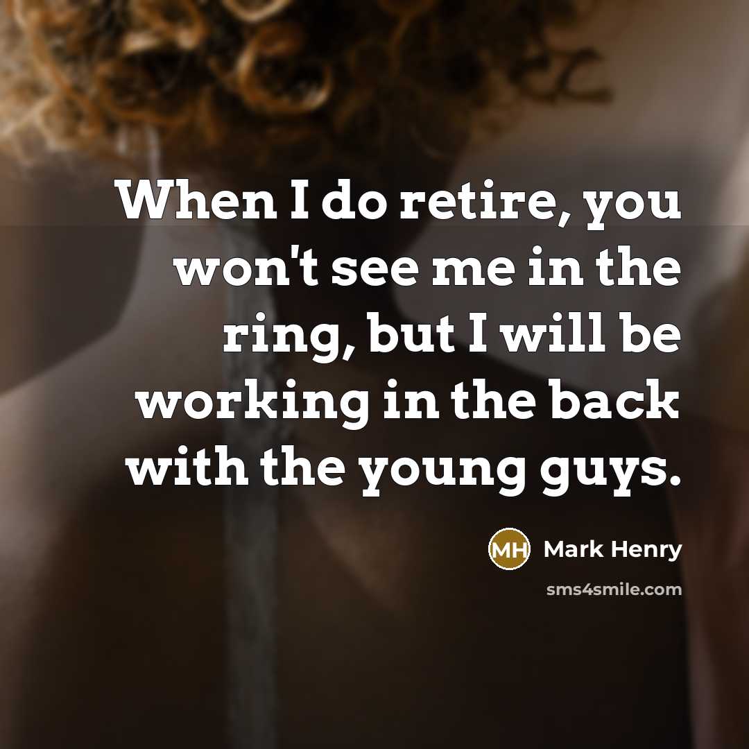 “When I do retire, you won't see me in the…” quote by Mark Henry