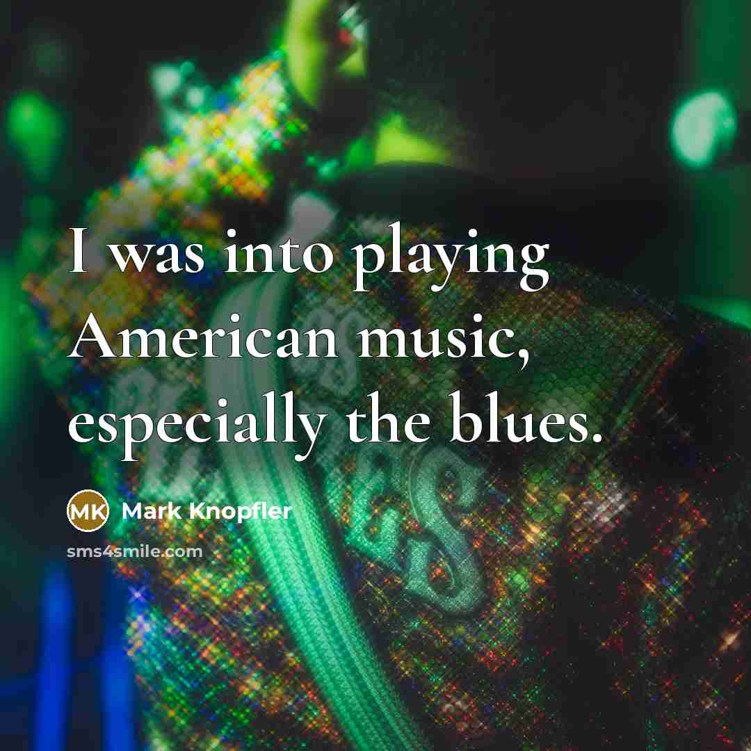 “I was into playing American music, especially the blues.…” quote by Mark Knopfler