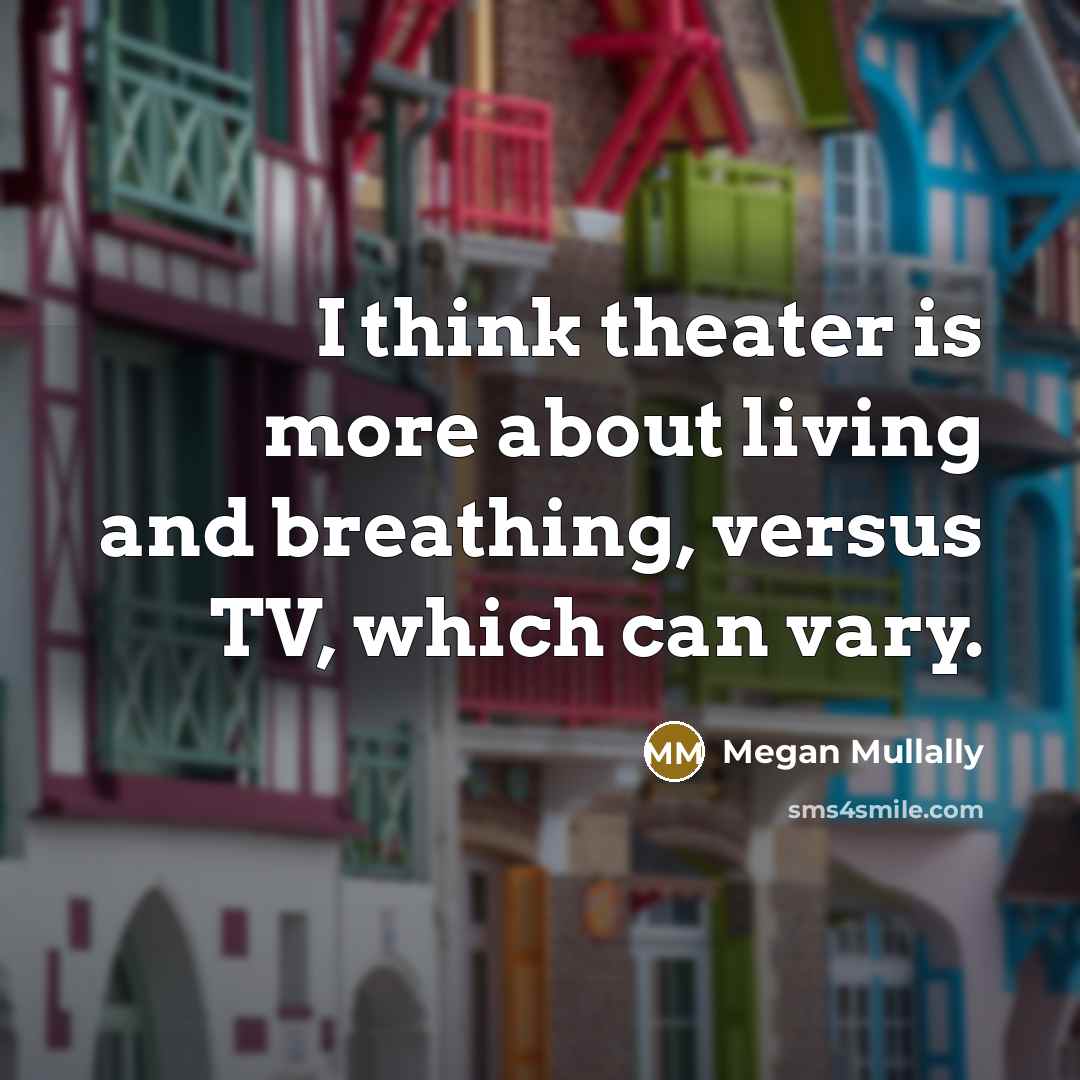 “I think theater is more about living and breathing, versus…” quote by Megan Mullally