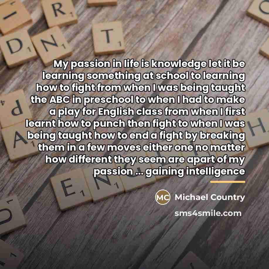 “My passion in life is knowledge let it be learning…” quote by Michael Country