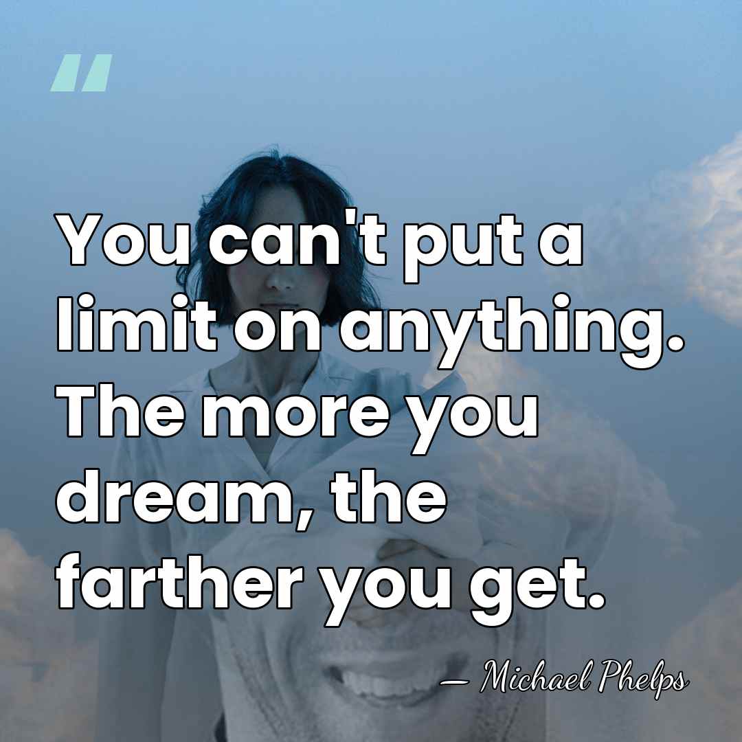 You can't put a limit on anything. The more you dream, the&hellip; - Michael Phelps