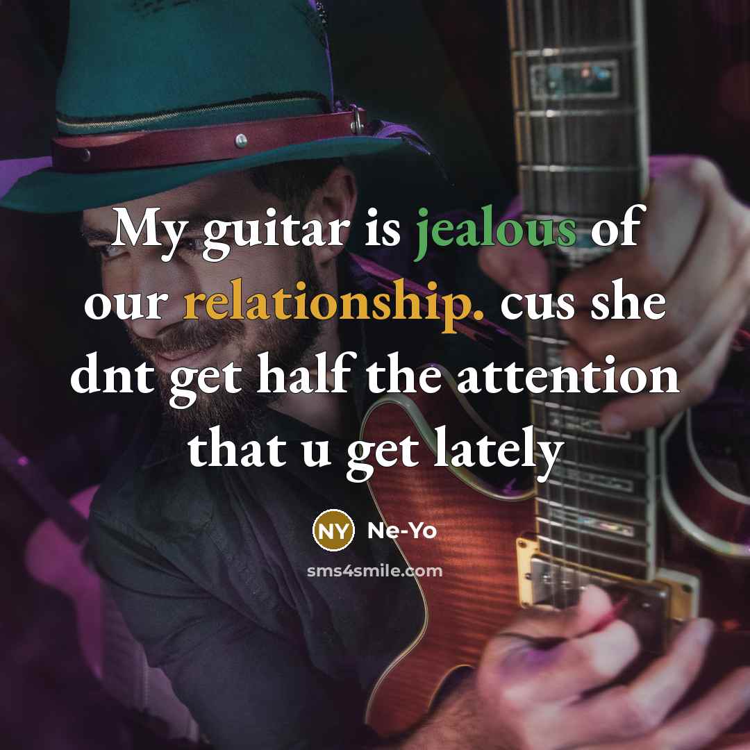 “My guitar is jealous of our relationship. cus she dnt get half the attention that u get lately” quote by Ne-yo