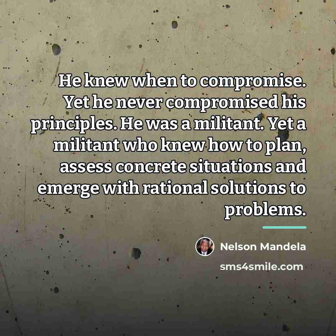 “He knew when to compromise. Yet he never compromised his…” quote by Nelson Mandela