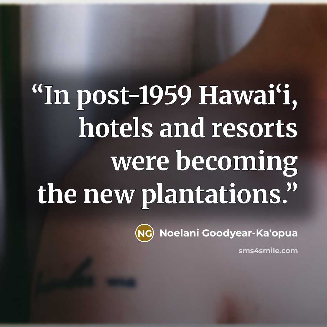 “In post-1959 Hawai‘i, hotels and resorts were becoming the new plantations.” quote by Noelani Goodyear-Ka'opua