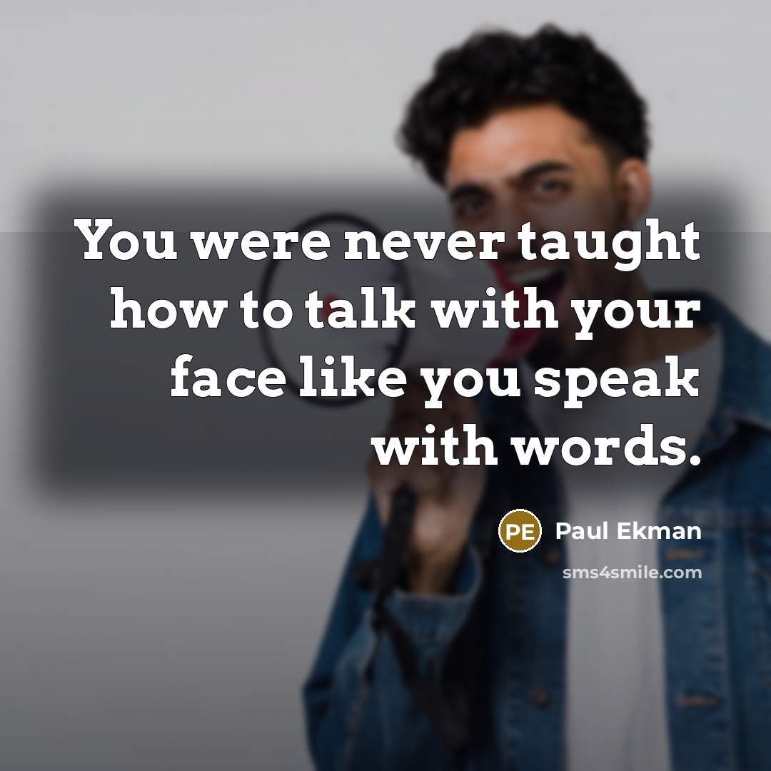 “You were never taught how to talk with your face…” quote by Paul Ekman