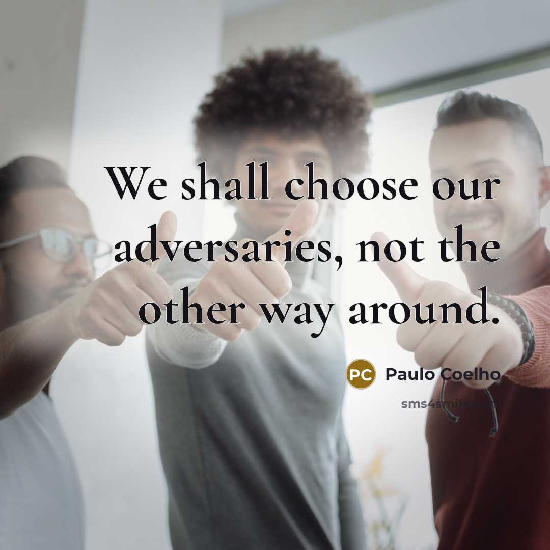 “We shall choose our adversaries, not the other way around.…” quote by Paulo Coelho