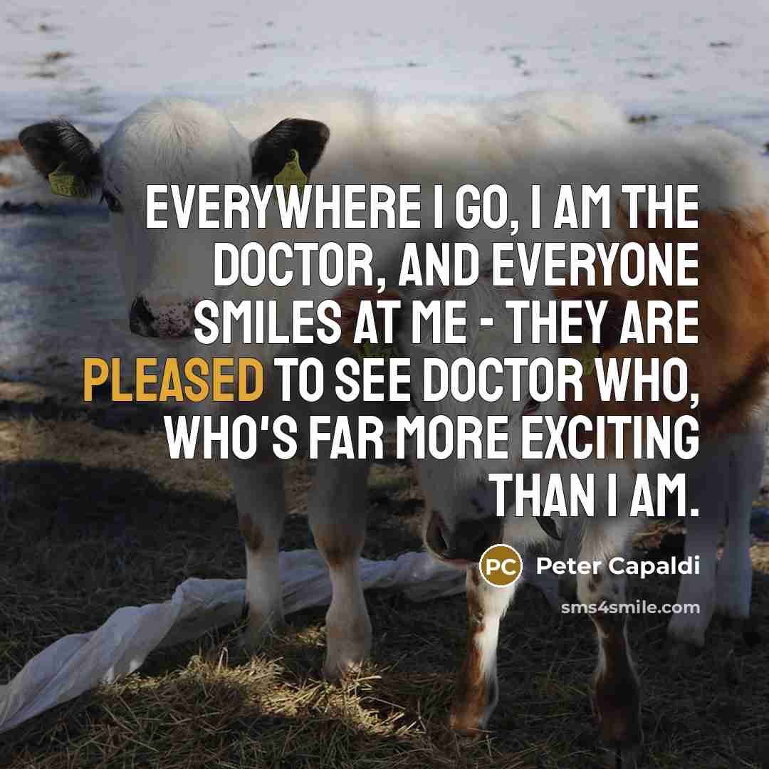 “Everywhere I go, I am The Doctor, and everyone smiles…” quote by Peter Capaldi