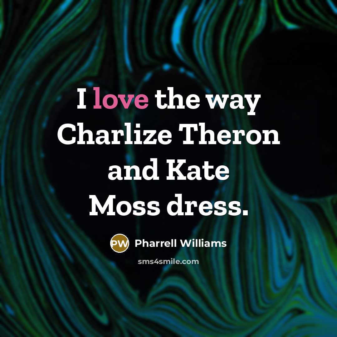 “I love the way Charlize Theron and Kate Moss dress.…” quote by Pharrell Williams