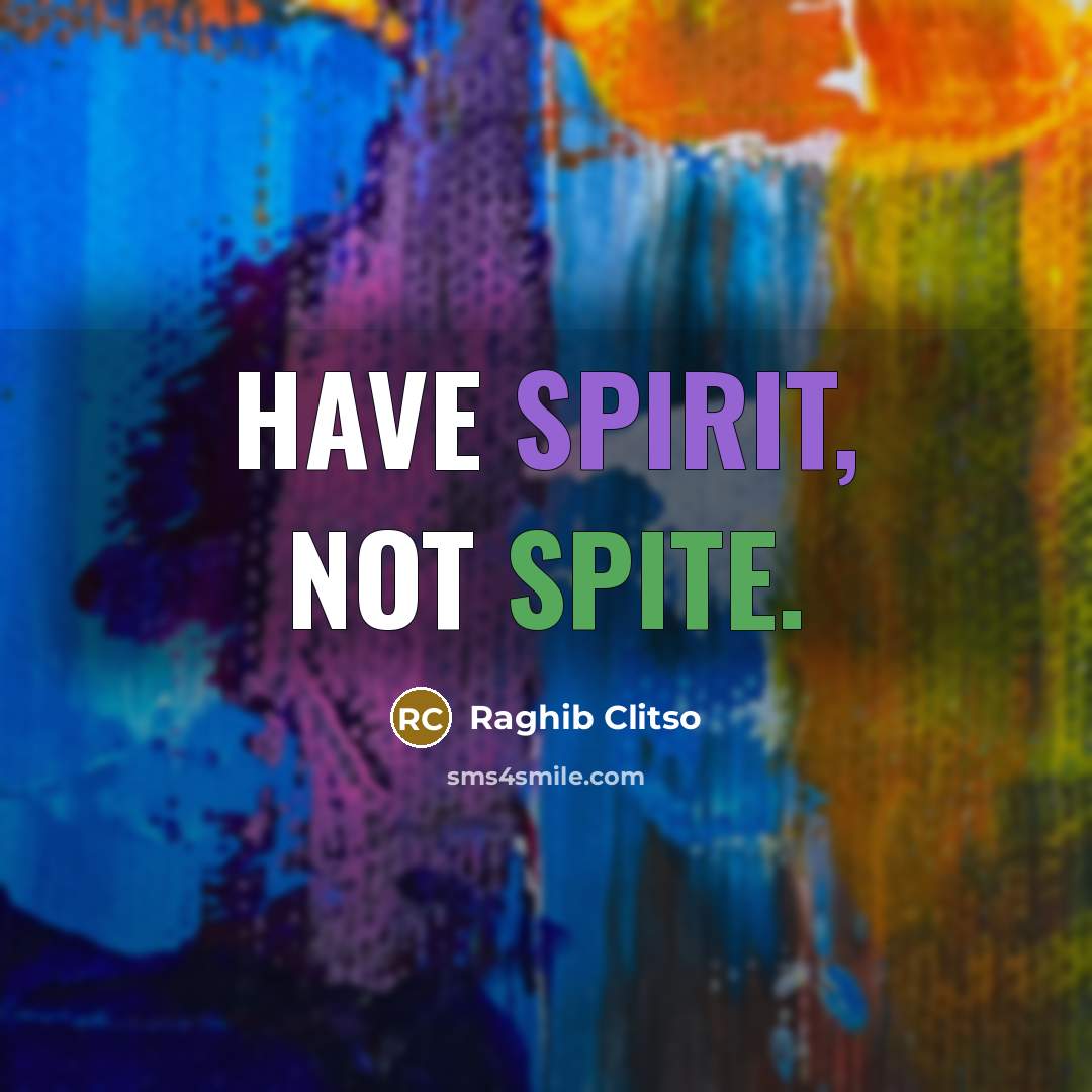 “Have spirit, not spite.…” quote by Raghib Clitso