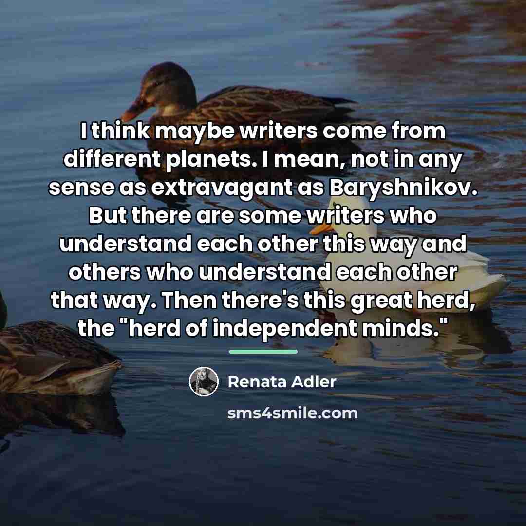 “I think maybe writers come from different planets. I mean,…” quote by Renata Adler