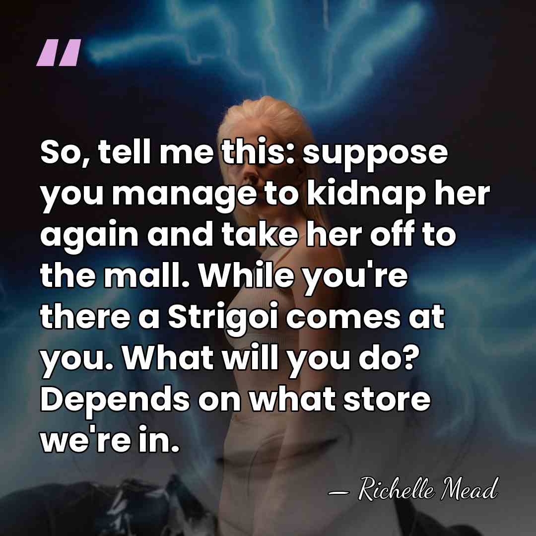 So, tell me this: suppose you manage to kidnap her again and&hellip; - Richelle Mead