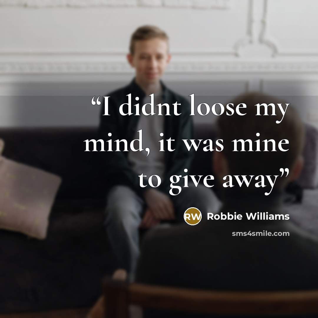 “I didnt loose my mind, it was mine to give away” quote by Robbie Williams