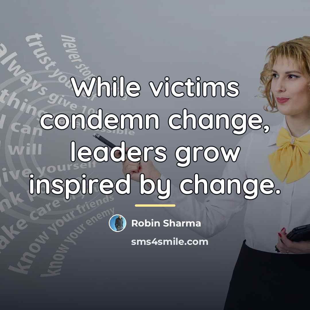 “While victims condemn change, leaders grow inspired by change.…” quote by Robin Sharma