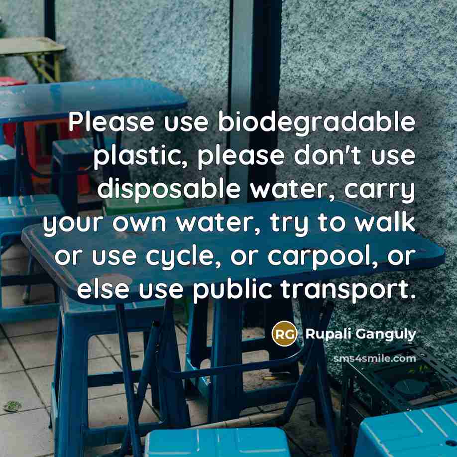 “Please use biodegradable plastic, please don't use disposable water, carry your own water, try to walk or use cycle, or carpool, or else use public transport.” quote by Rupali Ganguly