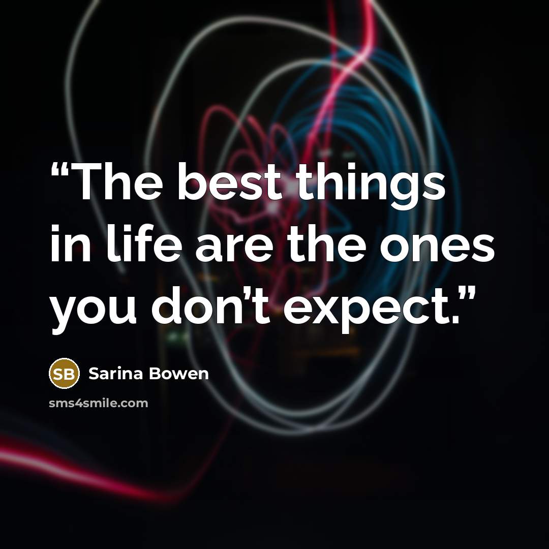 “The best things in life are the ones you don’t expect.” quote by Sarina Bowen
