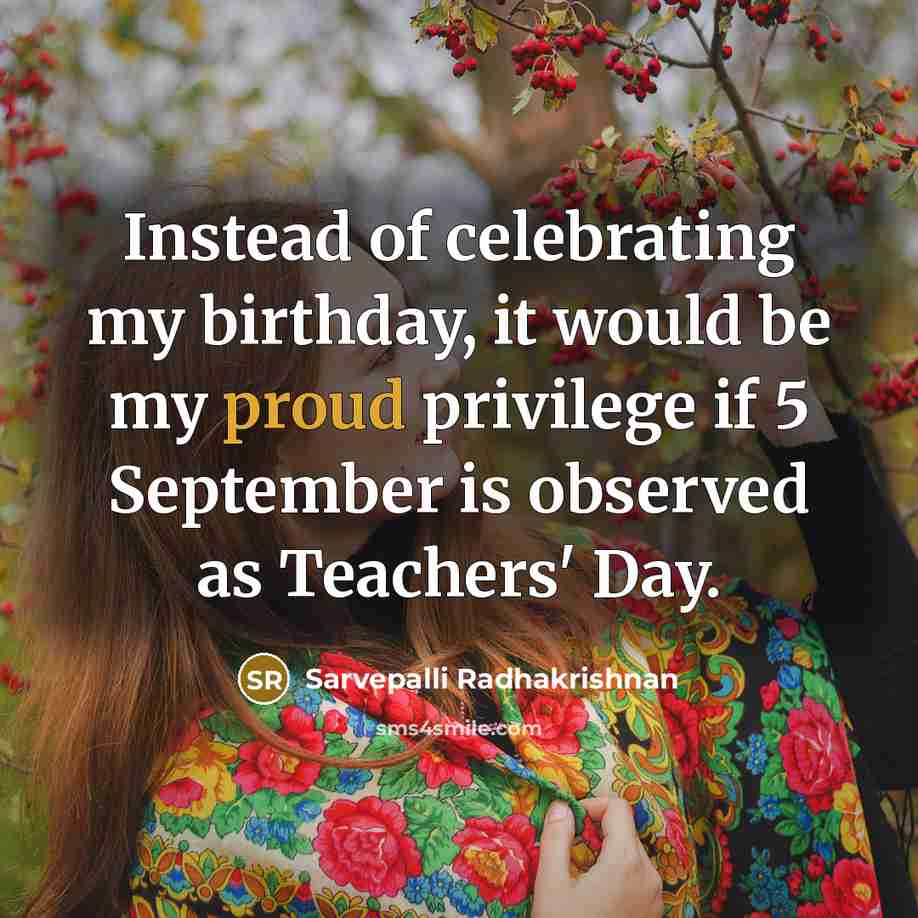 “Instead of celebrating my birthday, it would be my proud…” quote by Sarvepalli Radhakrishnan