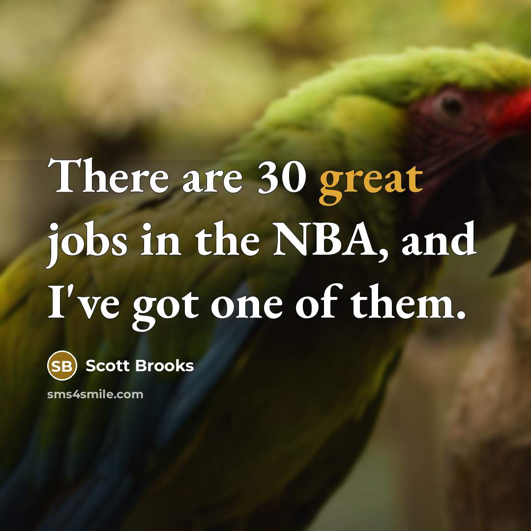 “There are 30 great jobs in the NBA, and I've got one of them.” quote by Scott Brooks