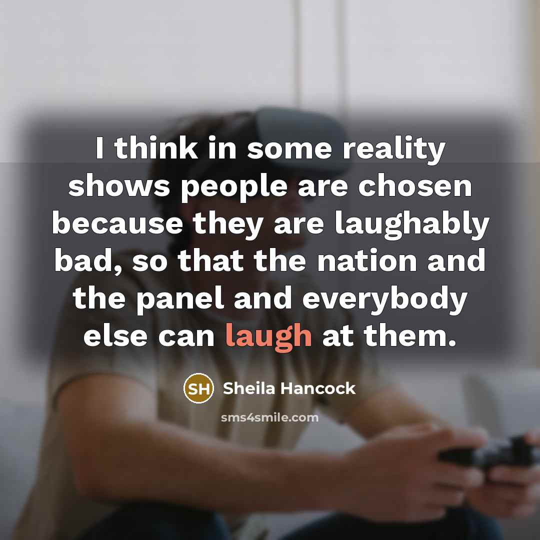 “I think in some reality shows people are chosen because…” quote by Sheila Hancock
