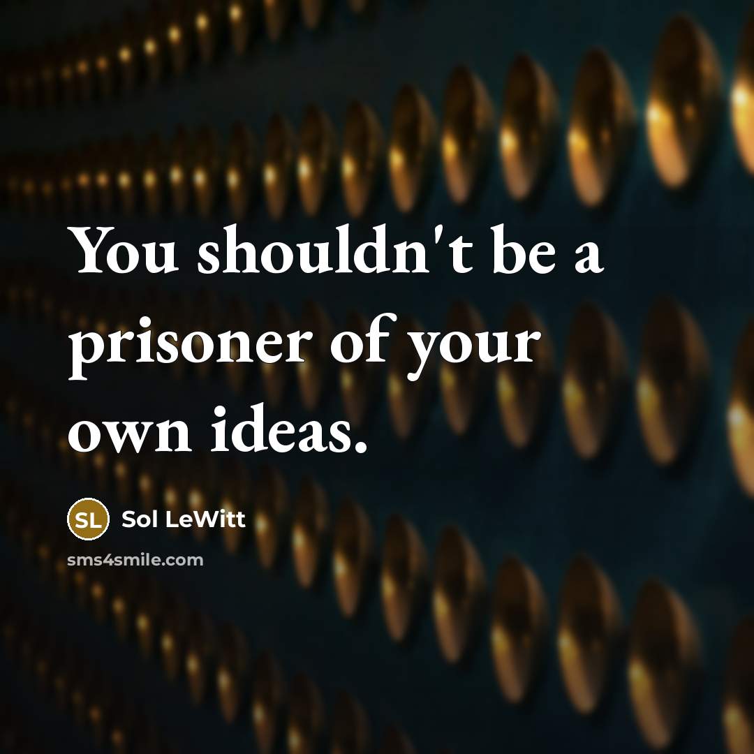 “You shouldn't be a prisoner of your own ideas.…” quote by Sol LeWitt