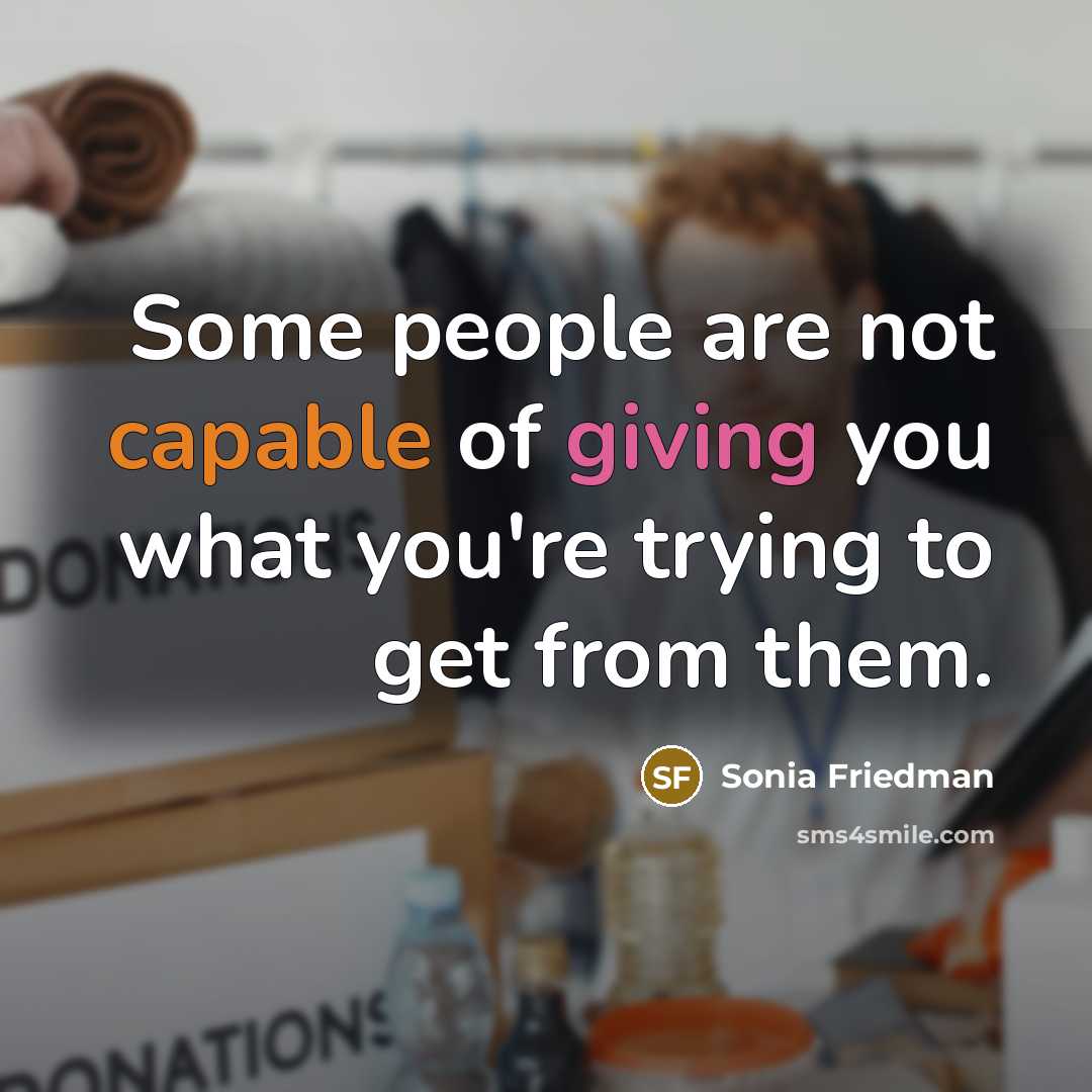 “Some people are not capable of giving you what you're…” quote by Sonia Friedman