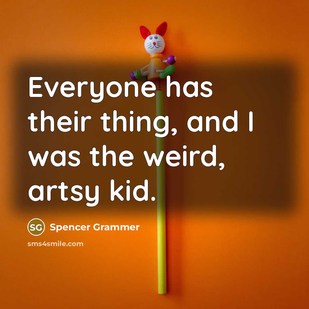 “Everyone has their thing, and I was the weird, artsy…” quote by Spencer Grammer