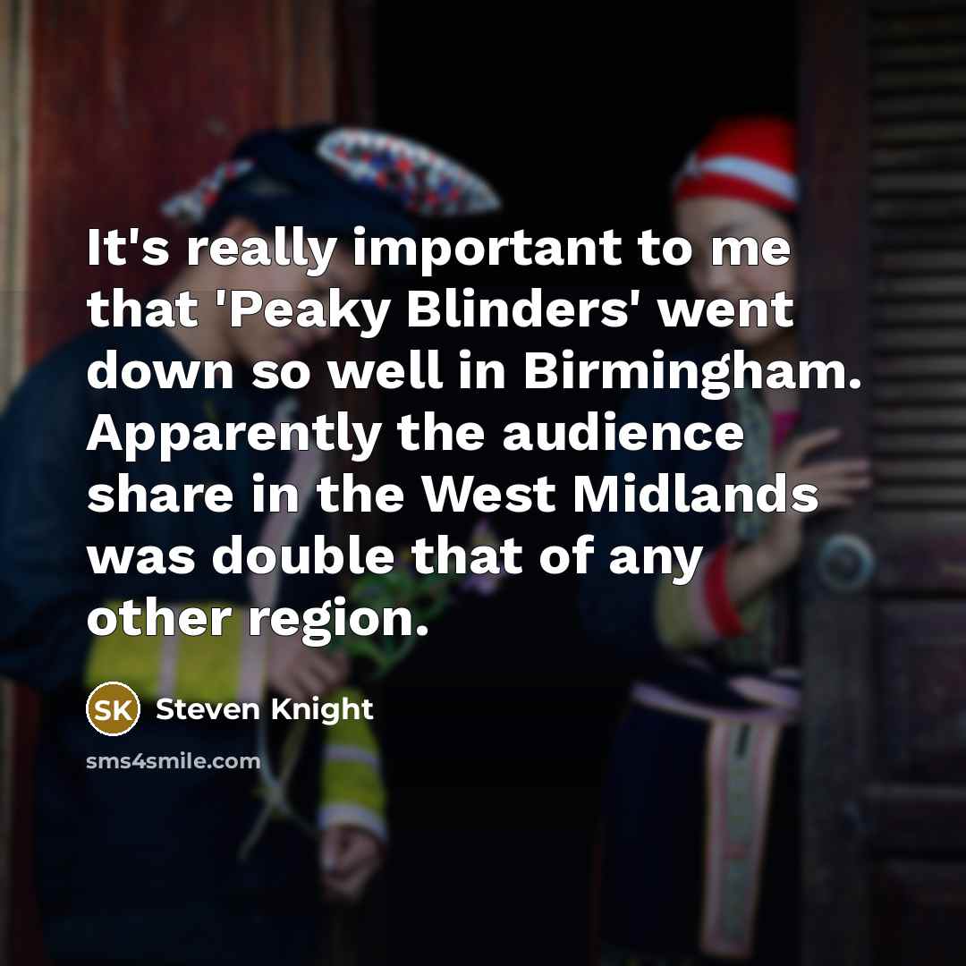 “It's really important to me that 'Peaky Blinders' went down…” quote by Steven Knight