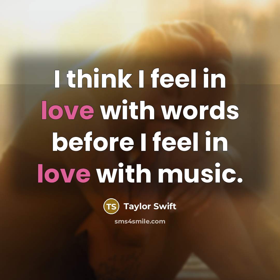“I think I feel in love with words before I feel in love with music.” quote by Taylor Swift