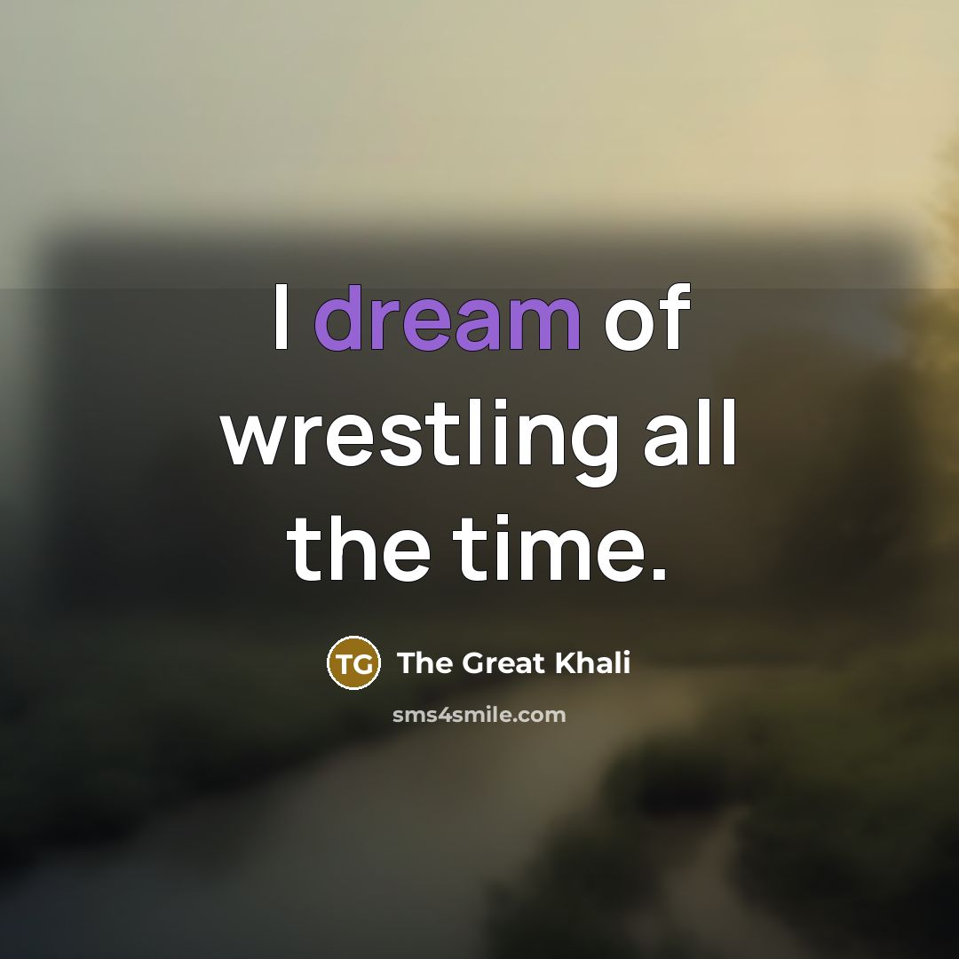 “I dream of wrestling all the time.…” quote by The Great Khali