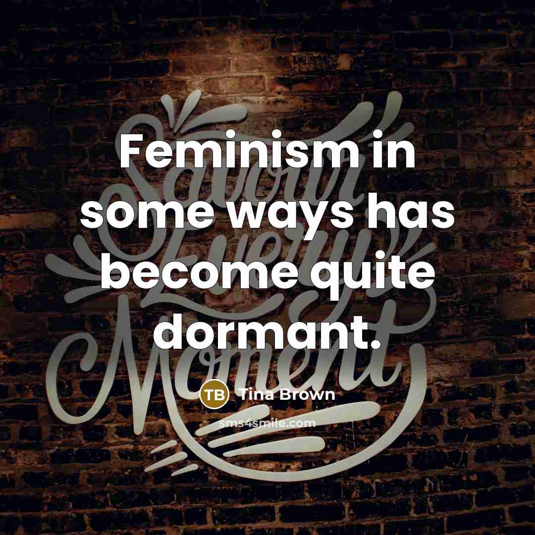 “Feminism in some ways has become quite dormant.…” quote by Tina Brown