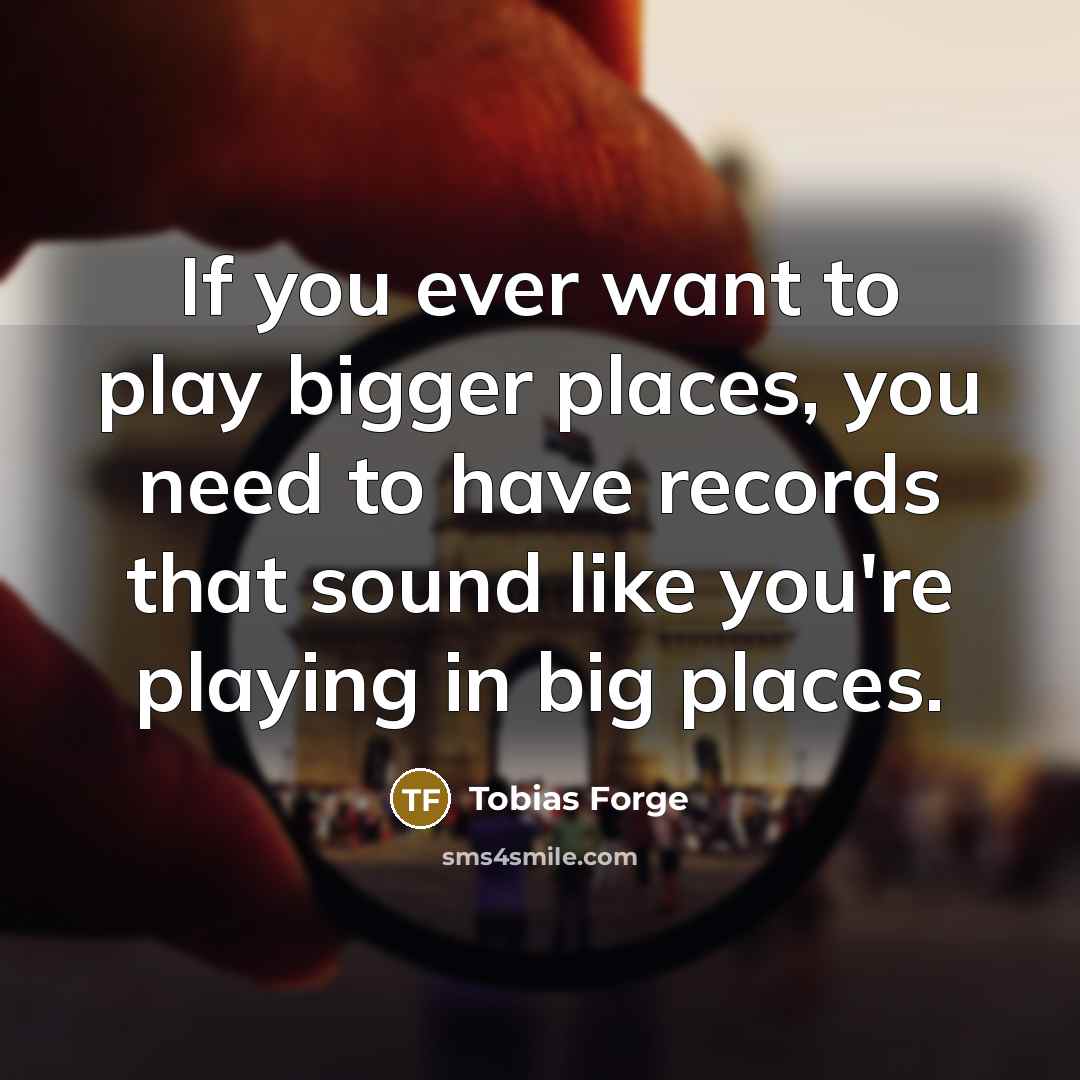 “If you ever want to play bigger places, you need…” quote by Tobias Forge