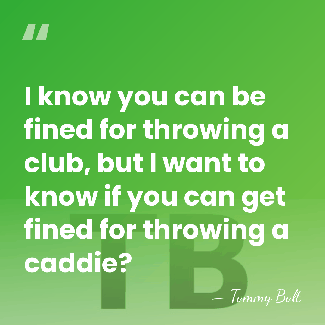 I know you can be fined for throwing a club, but I&hellip; - Tommy Bolt
