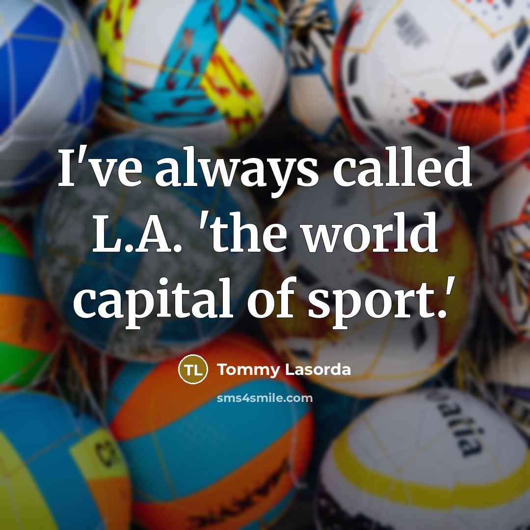 “I've always called L.A. 'the world capital of sport.'…” quote by Tommy Lasorda