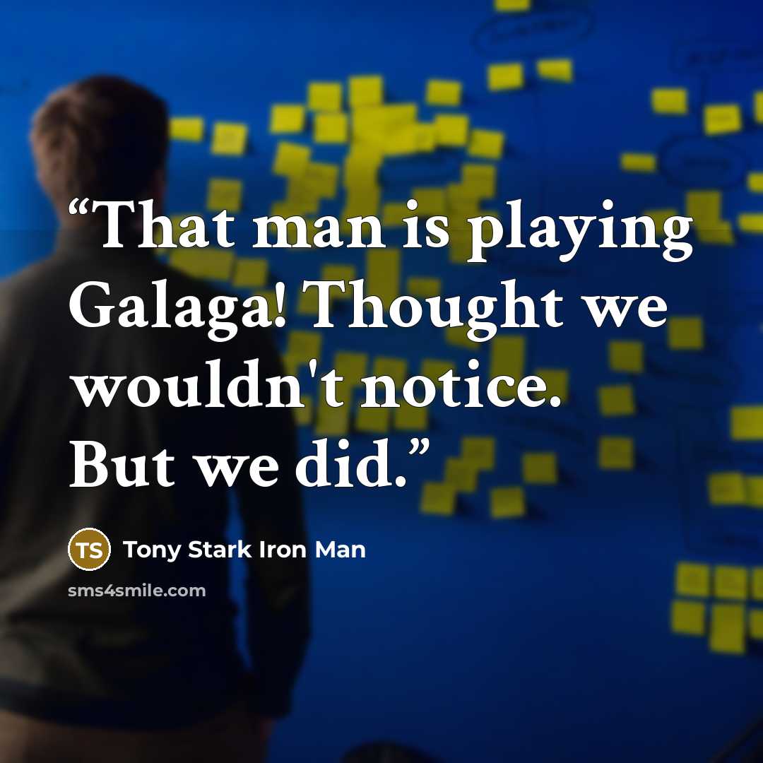 “That man is playing Galaga! Thought we wouldn't notice. But we did.” quote by Tony Stark Iron Man