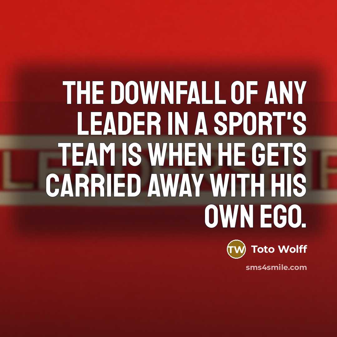 “The downfall of any leader in a sport's team is…” quote by Toto Wolff