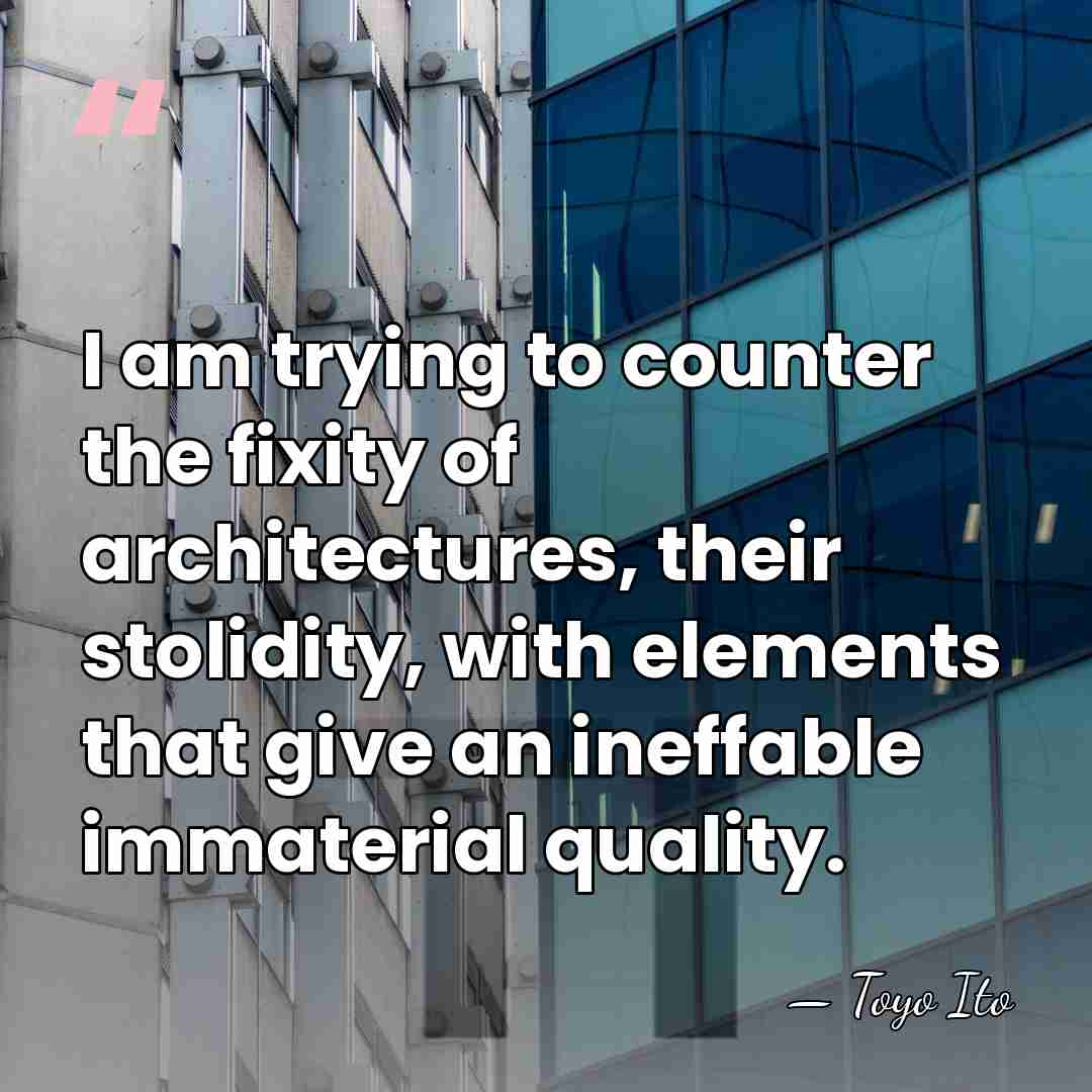 I am trying to counter the fixity of architectures, their stolidity, with&hellip; - Toyo Ito