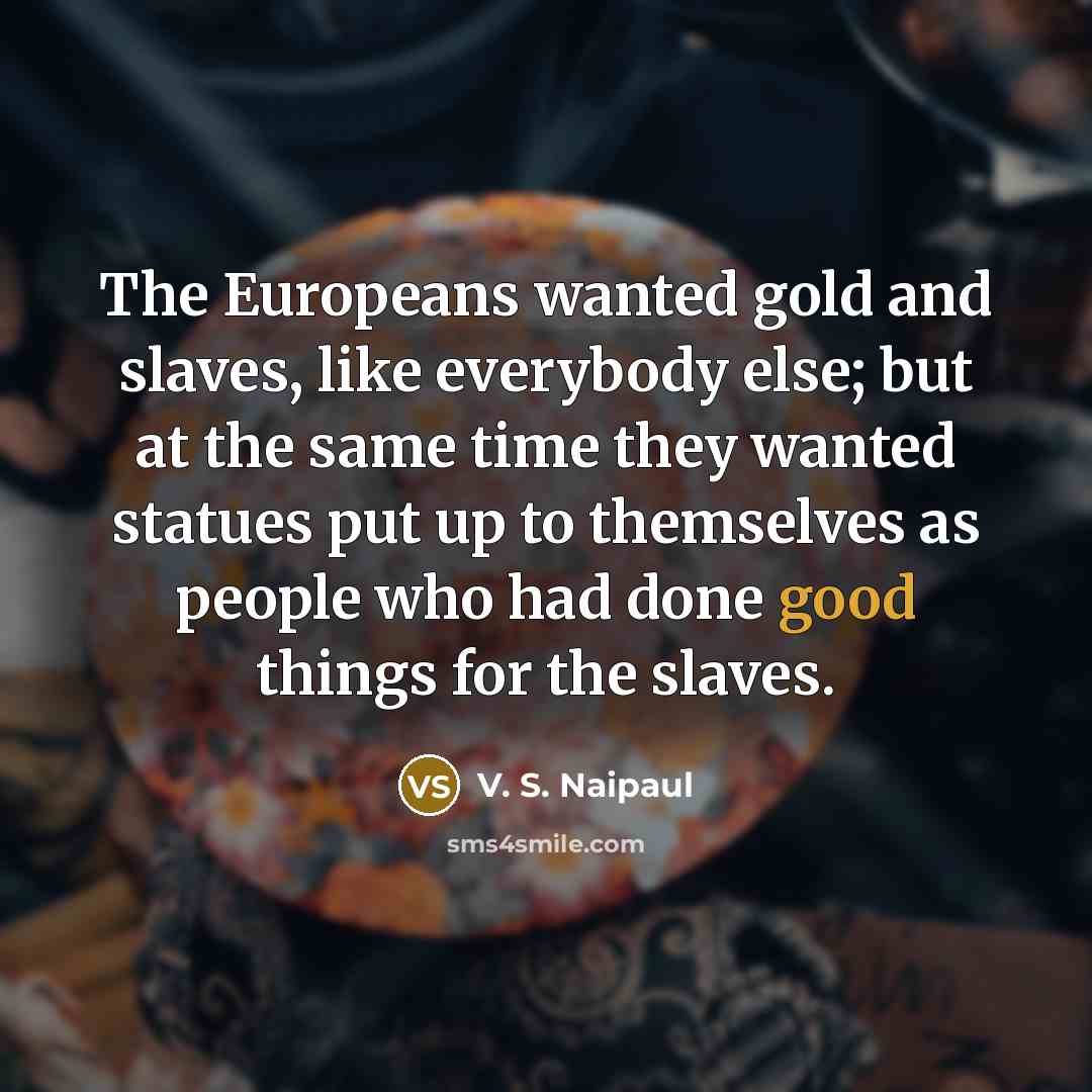 “The Europeans wanted gold and slaves, like everybody else; but…” quote by V. S. Naipaul