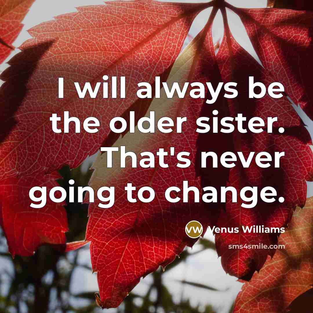 “I will always be the older sister. That's never going…” quote by Venus Williams