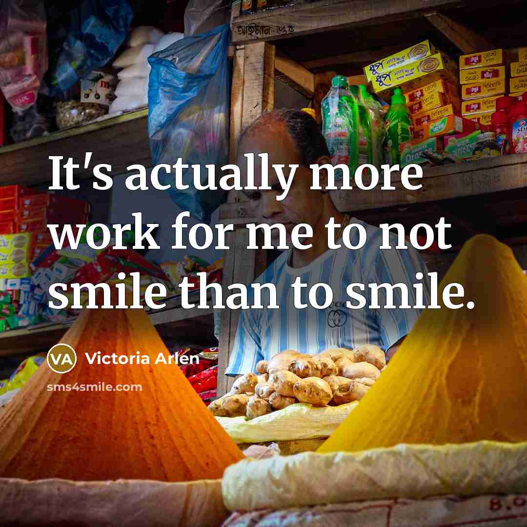 “It's actually more work for me to not smile than…” quote by Victoria Arlen