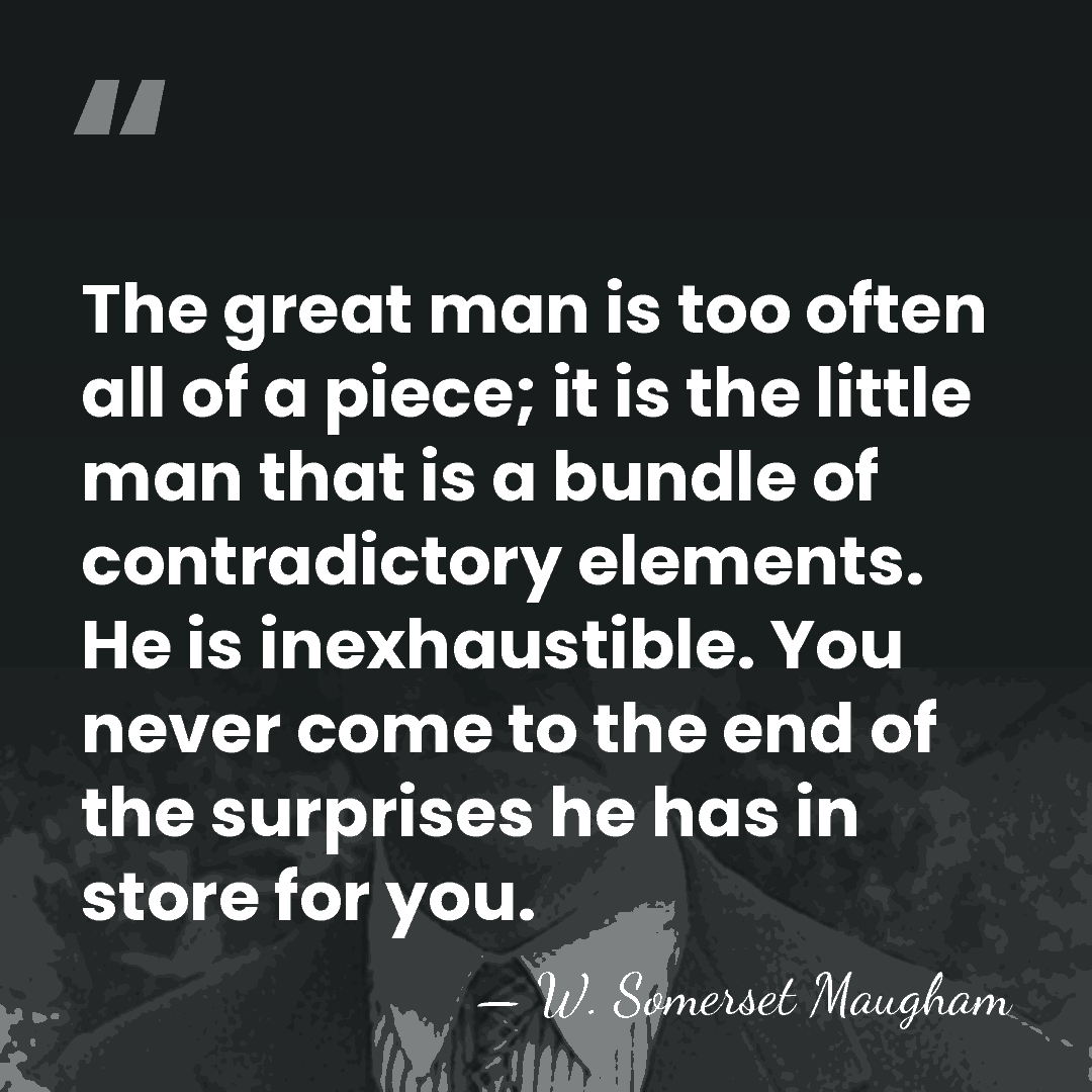 The great man is too often all of a piece; it is&hellip; - W. Somerset Maugham