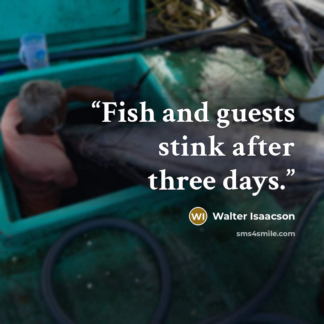 “Fish and guests stink after three days.” quote by Walter Isaacson