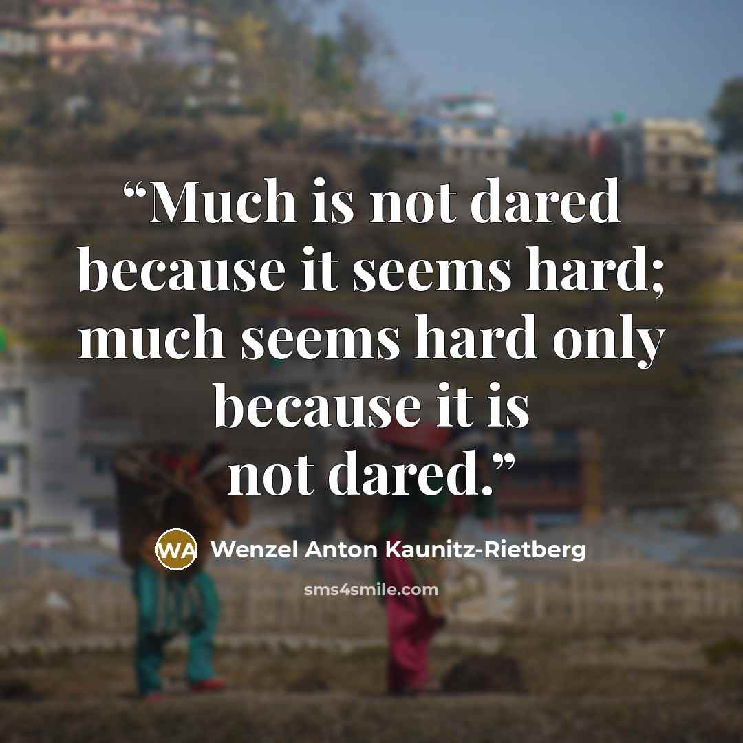 “Much is not dared because it seems hard; much seems hard only because it is not dared.” quote by Wenzel Anton Kaunitz-Rietberg