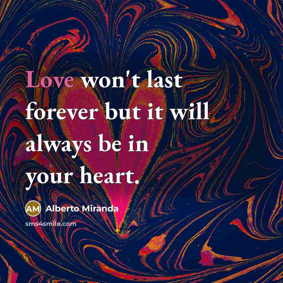 “Love won't last forever but it will always be in your heart.” quote by Alberto Miranda