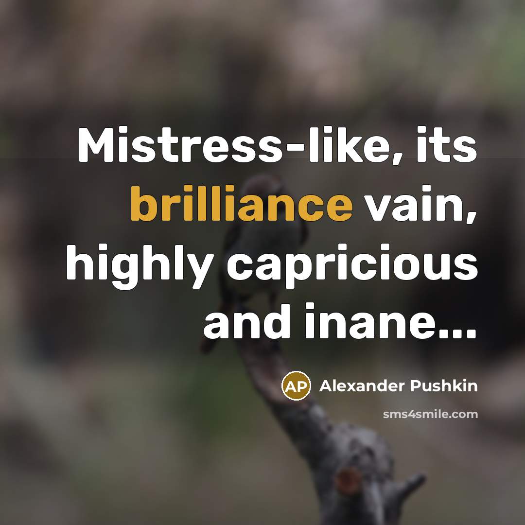 “Mistress-like, its brilliance vain, highly capricious and inane...…” quote by Alexander Pushkin