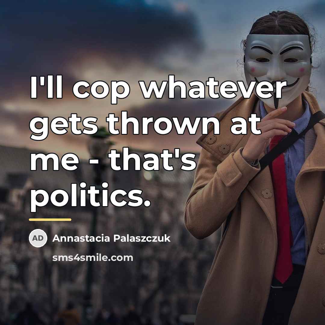 “I'll cop whatever gets thrown at me - that's politics.…” quote by Annastacia Palaszczuk