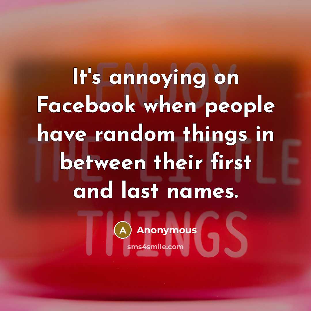 “It's annoying on Facebook when people have random things in between their first and last names.” quote by Anonymous