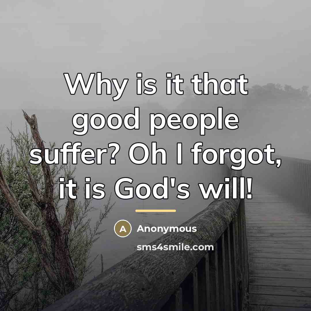 “Why is it that good people suffer? Oh I forgot,…” quote by Anonymous