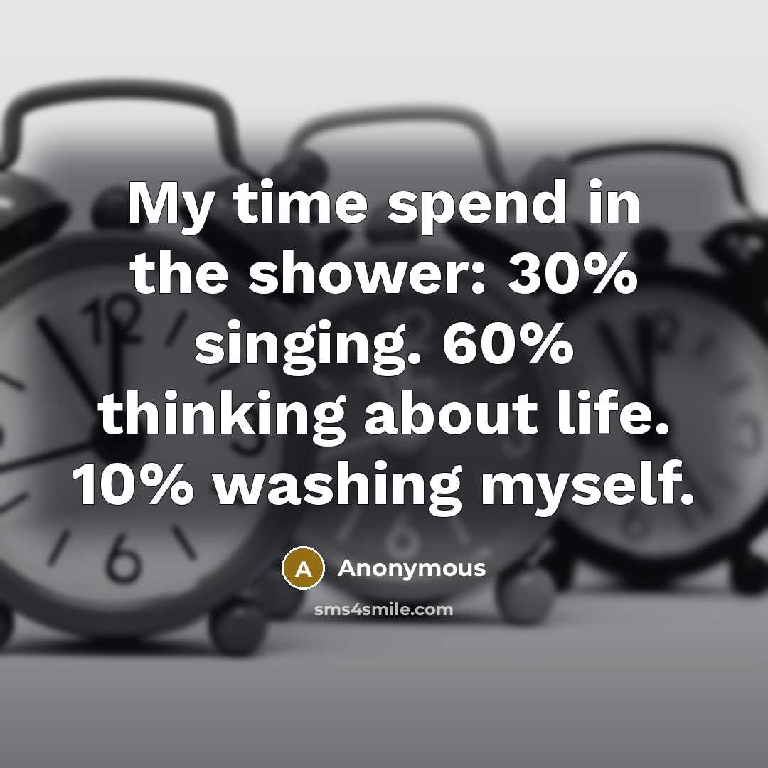 “My time spend in the shower: 30% singing. 60% thinking…” quote by Anonymous