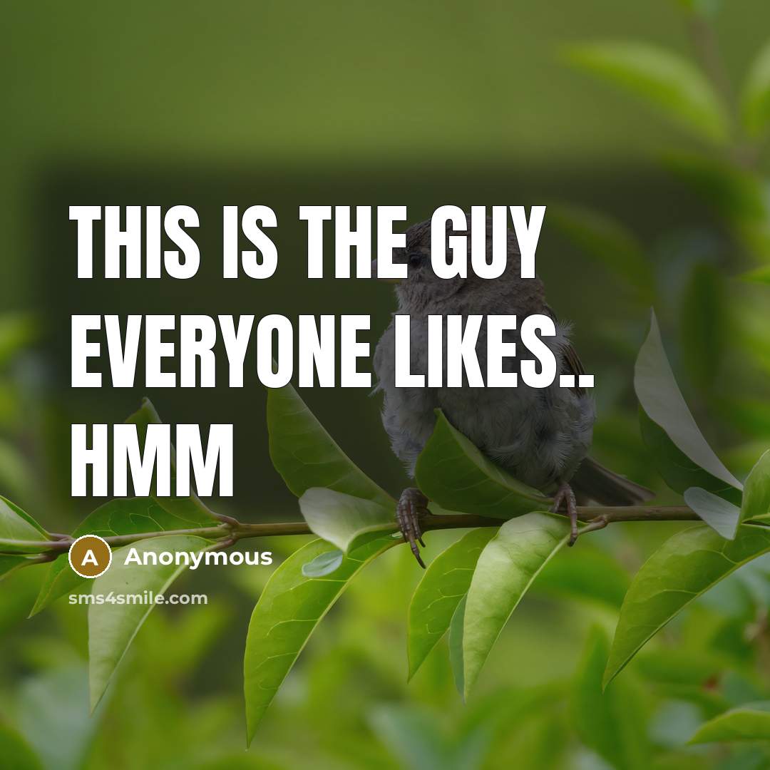 “This is the guy everyone likes.. Hmm” quote by Anonymous